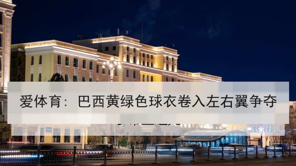 爱体育: 巴西黄绿色球衣卷入左右翼争夺 爱体育: 巴西黄绿色球衣卷入左右翼争夺