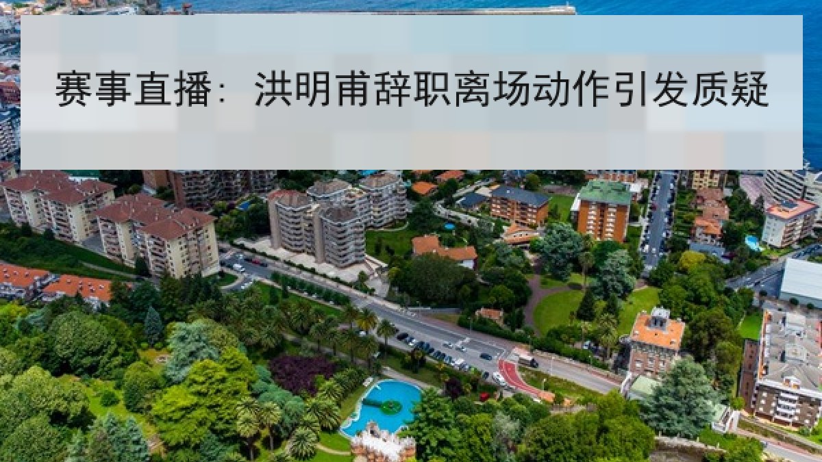 赛事直播: 洪明甫辞职离场动作引发质疑 赛事直播: 洪明甫辞职离场动作引发质疑