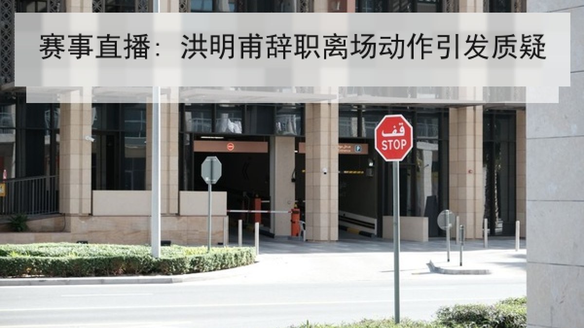 赛事直播: 洪明甫辞职离场动作引发质疑 赛事直播: 洪明甫辞职离场动作引发质疑